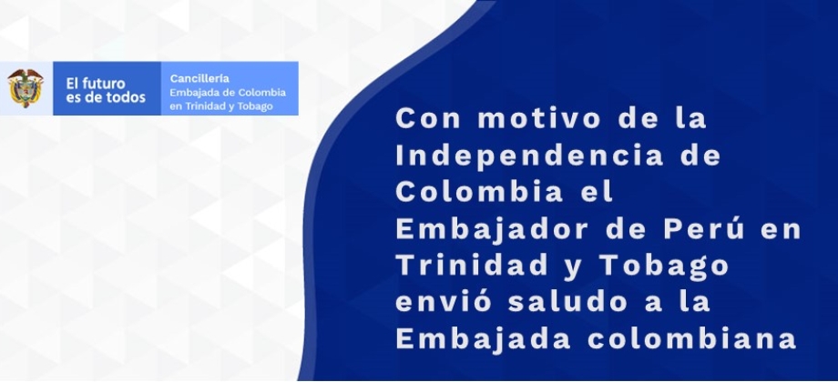 Con motivo de la Independencia de Colombia el Embajador de Perú en Trinidad y Tobago envió saludo a la Embajada 